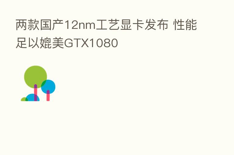 两款国产12nm工艺显卡发布 性能足以媲美GTX1080