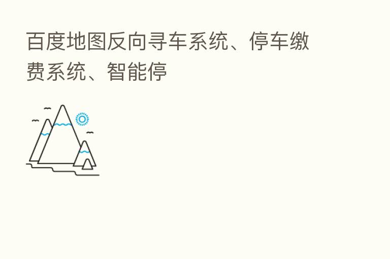 百度地图反向寻车系统、停车缴费系统、智能停