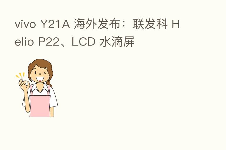 vivo Y21A 海外发布:联发科 Helio P22、LCD 水滴屏