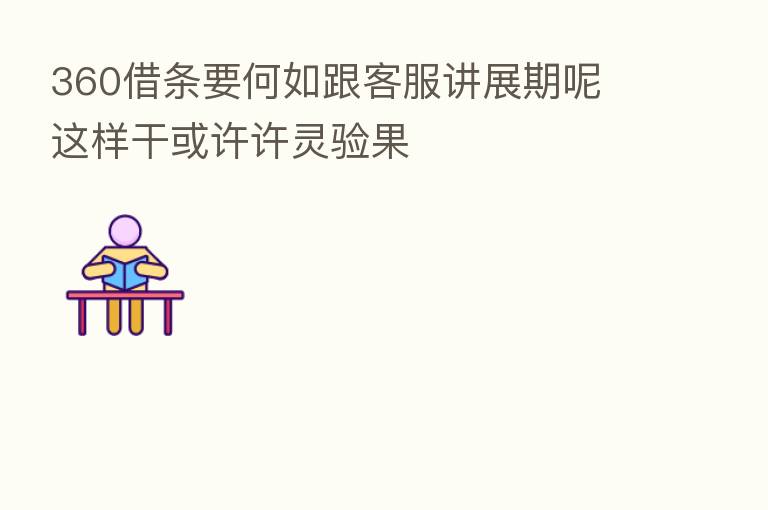 360借条要何如跟客服讲展期呢 这样干或许许灵验果
