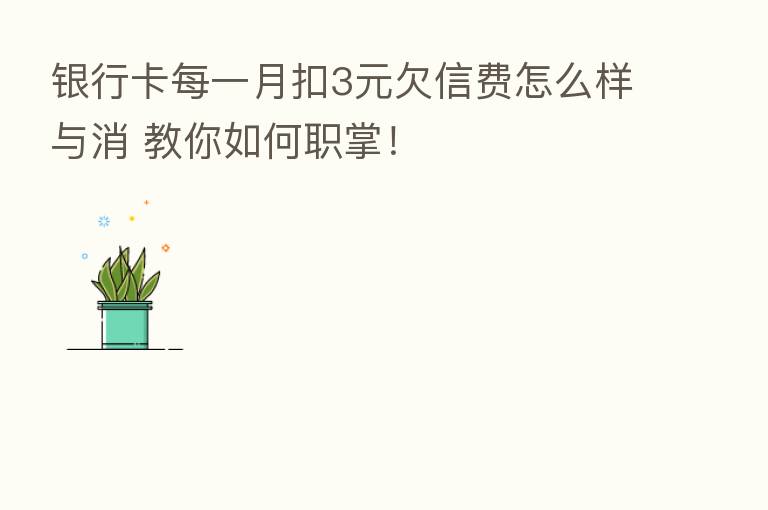 银行卡每一月扣3元欠信费怎么样与消 教你如何职掌！