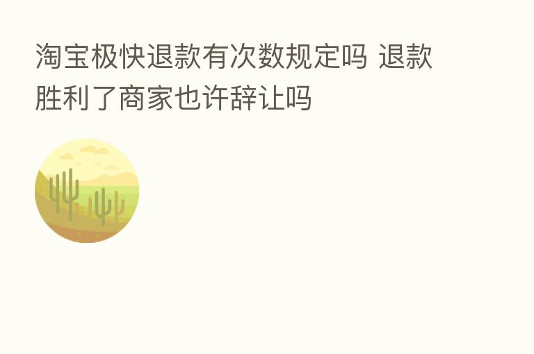 淘宝极快退款有次数规定吗 退款胜利了商家也许辞让吗