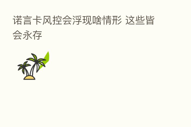 诺言卡风控会浮现啥情形 这些皆会永存