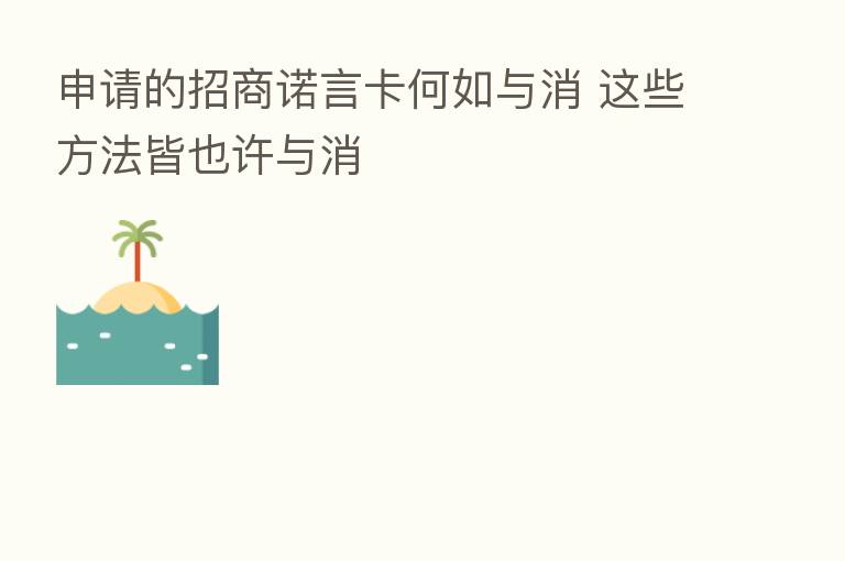 申请的招商诺言卡何如与消 这些方法皆也许与消