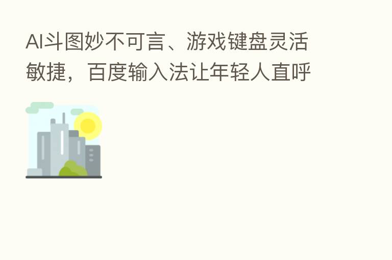 AI斗图妙不可言、游戏键盘灵活敏捷，百度输入法让年轻人直呼内行！