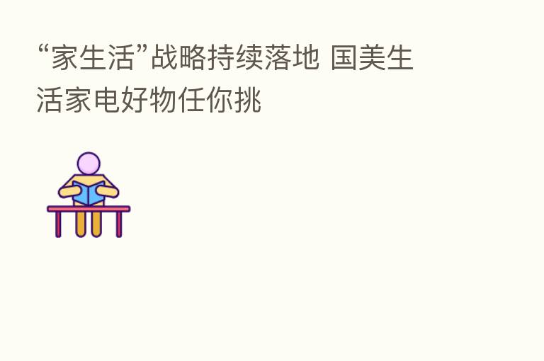 “家生活”战略持续落地 国美生活家电好物任你挑