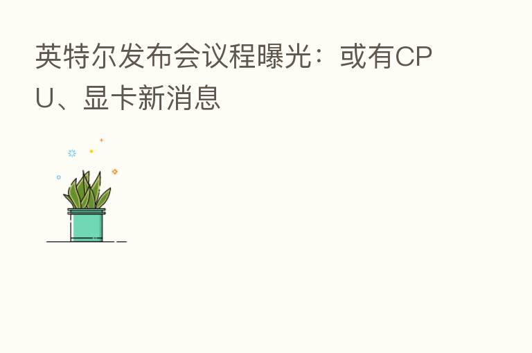 英特尔发布会议程曝光:或有CPU、显卡新消息