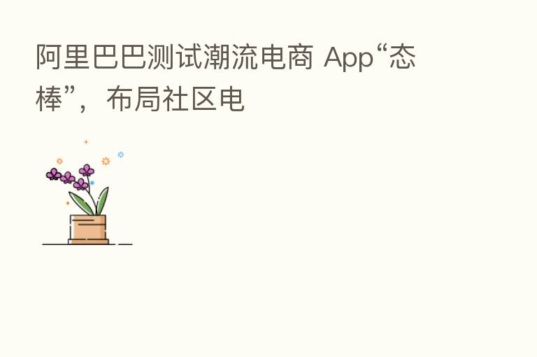 阿里巴巴测试潮流电商 App“态棒”，布局社区电