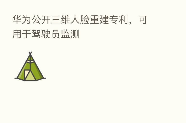 华为公开三维人脸重建专利，可用于驾驶员监测