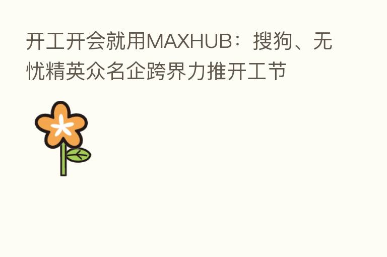 开工开会就用MAXHUB：搜狗、无忧精英众名企跨界力推开工节