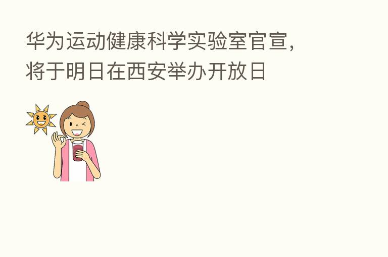 华为运动健康科学实验室官宣，将于明日在西安举办开放日