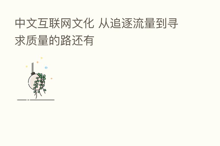 中文互联网文化 从追逐流量到寻求质量的路还有