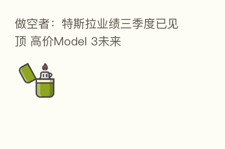 做空者：特斯拉业绩三季度已见顶 高价Model 3未来