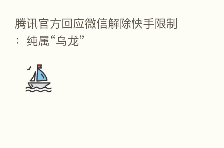 腾讯官方回应微信解除快手限制:纯属“乌龙”