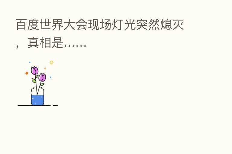 百度世界大会现场灯光突然熄灭，真相是……
