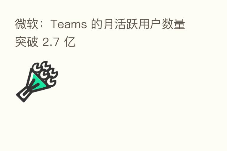微软:Teams 的月活跃用户数量突破 2.7 亿