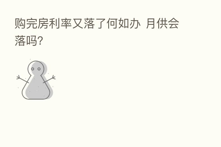 购完房利率又落了何如办 月供会落吗？