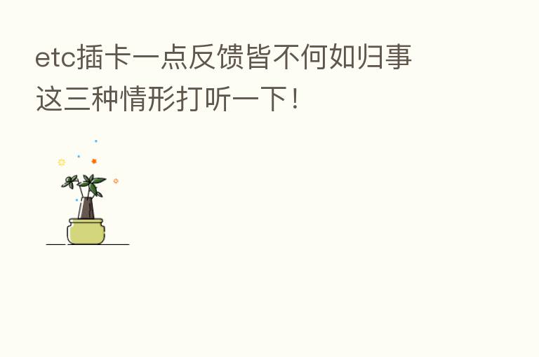 etc插卡一点反馈皆不何如归事 这三种情形打听一下!