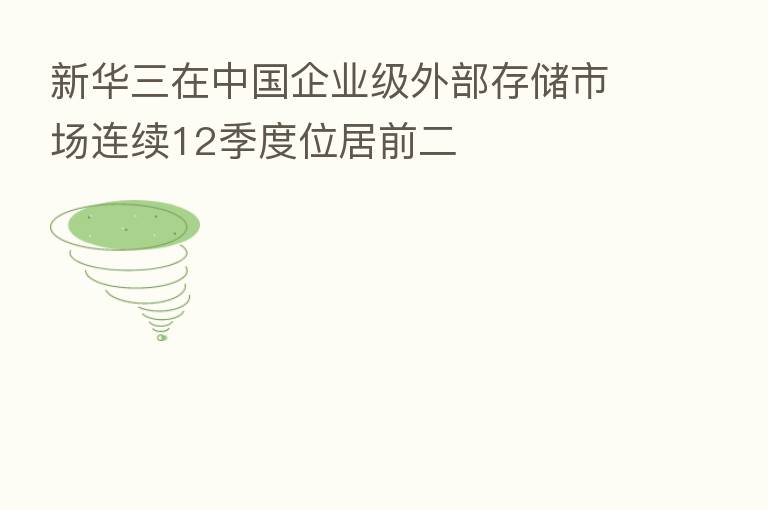 新华三在中国企业级外部存储市场连续12季度位居前二