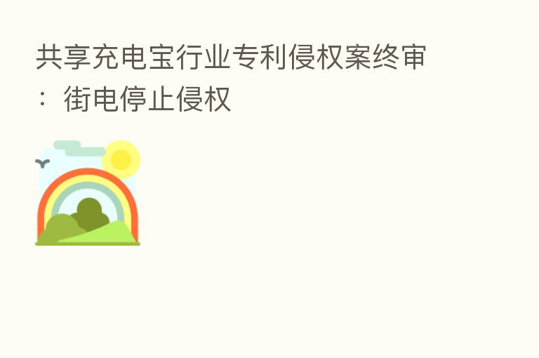 共享充电宝行业专利侵权案终审：街电停止侵权