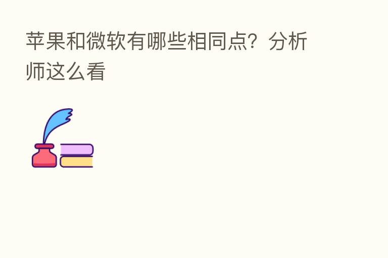 苹果和微软有哪些相同点?分析师这么看
