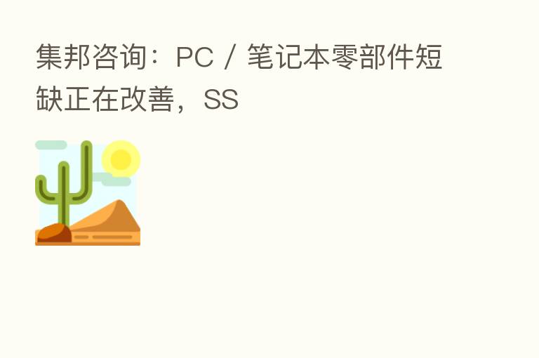 集邦咨询：PC / 笔记本零部件短缺正在改善，SS