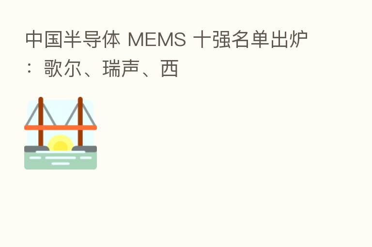 中国半导体 MEMS 十强名单出炉：歌尔、瑞声、西
