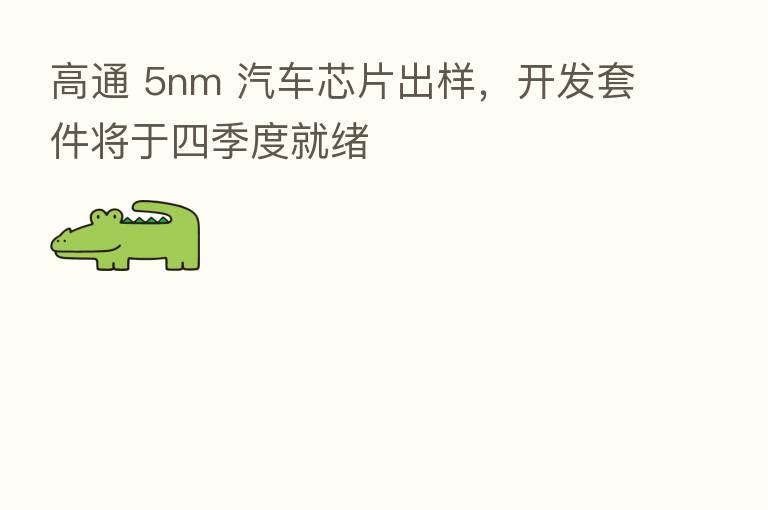 高通 5nm 汽车芯片出样，开发套件将于四季度就绪