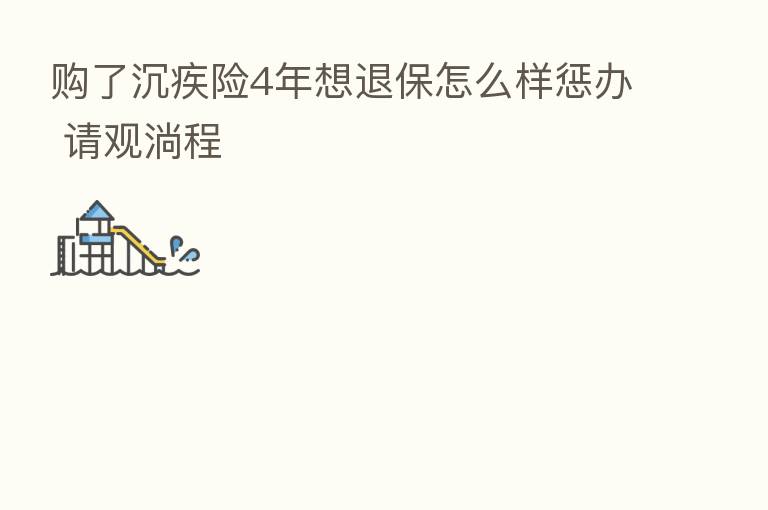 购了沉疾险4年想退保怎么样惩办 请观淌程