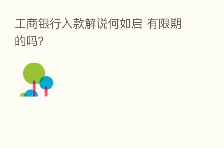 工商银行入款解说何如启 有限期的吗？