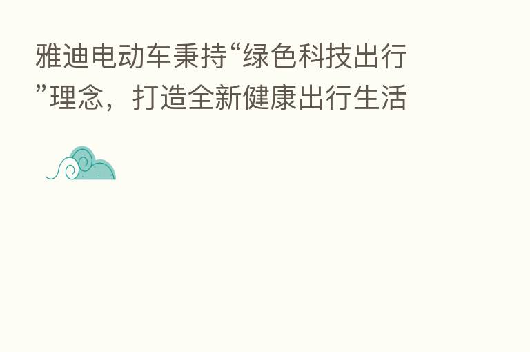 雅迪电动车秉持“绿色科技出行”理念,打造全新健康出行生活方式