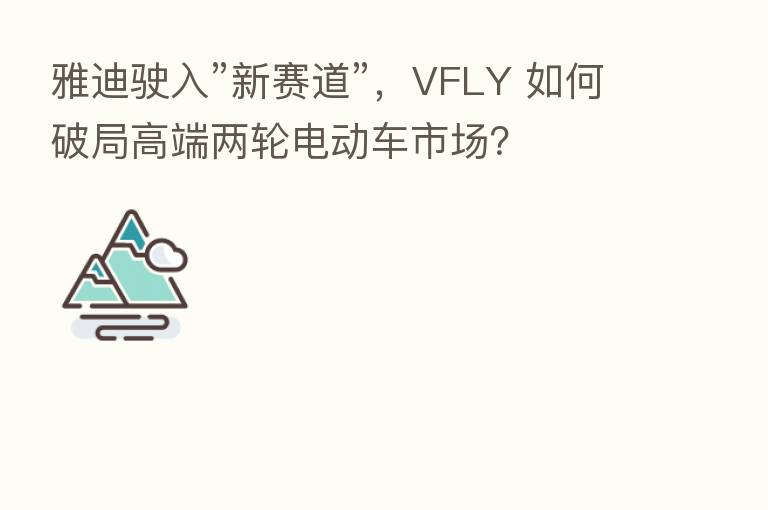雅迪驶入”新赛道”，VFLY 如何破局高端两轮电动车市场？