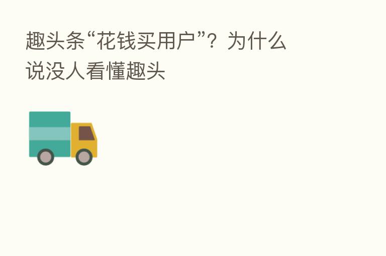 趣头条“花前买用户”？为什么说没人看懂趣头