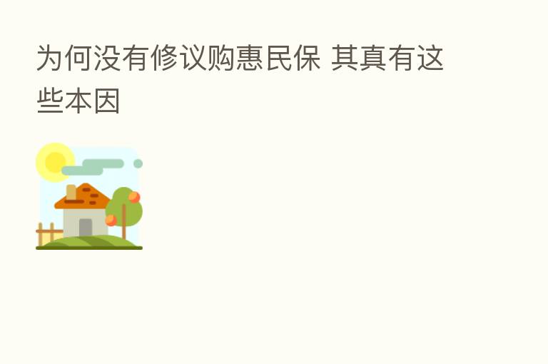 为何没有修议购惠民保 其真有这些本因