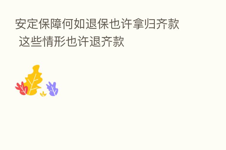 安定保障何如退保也许拿归齐款 这些情形也许退齐款