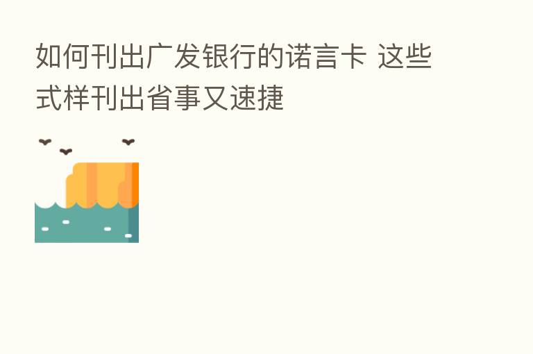 如何刊出广发银行的诺言卡 这些式样刊出省事又速捷