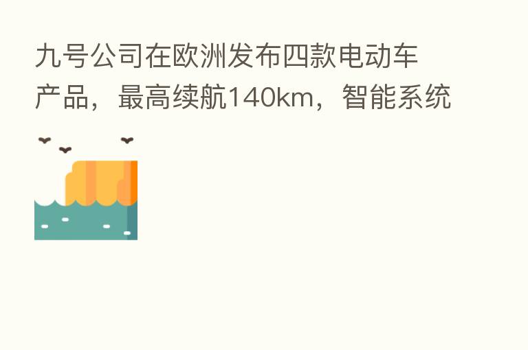 九号公司在欧洲发布四款电动车产品，   高续航140km，智能系统成标配