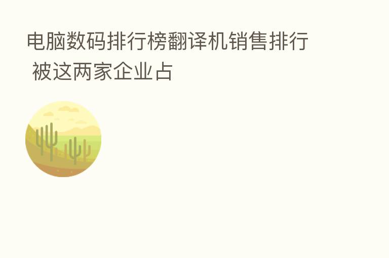 电脑数码排行榜翻译机销售排行 被这两家企业占