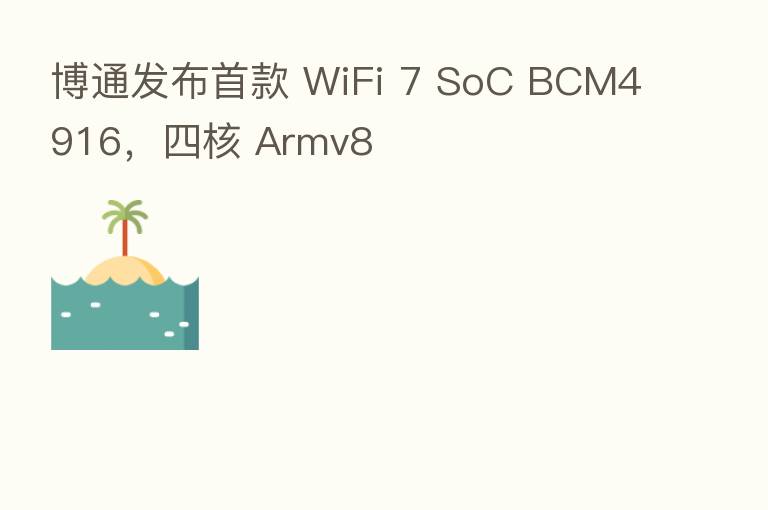 博通发布首款 WiFi 7 SoC BCM4916，四核 Armv8