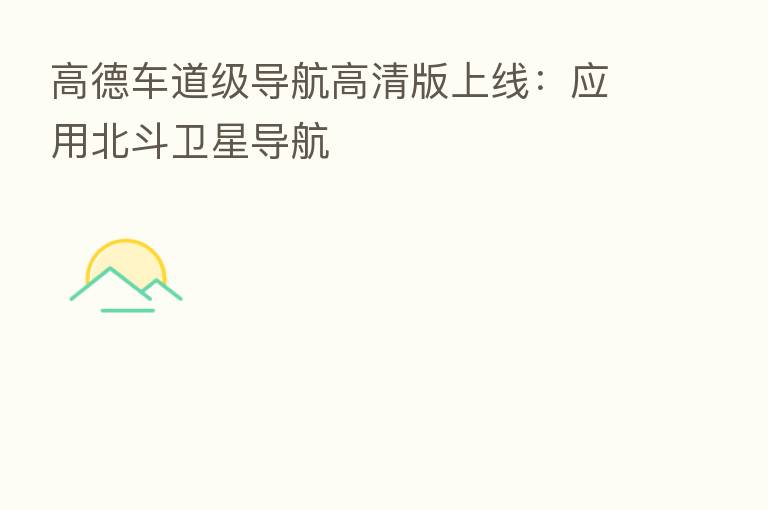 高德车道级导航高清版上线：应用北斗卫星导航