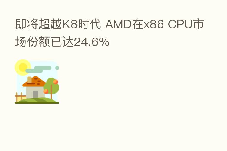 即将超越K8时代 AMD在x86 CPU市场份额已达24.6%