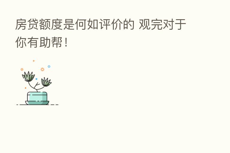 房贷额度是何如评价的 观完对于你有助帮！