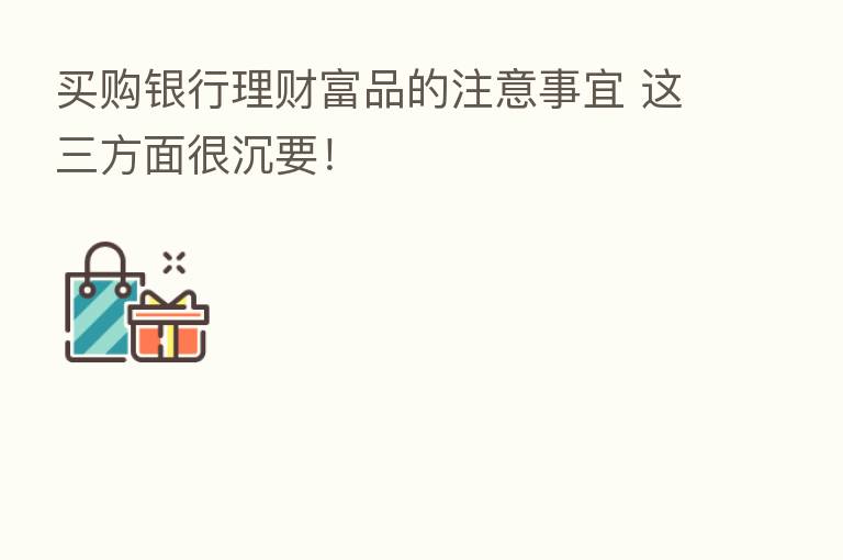 买购银行理财富品的注意事宜 这三方面很沉要！
