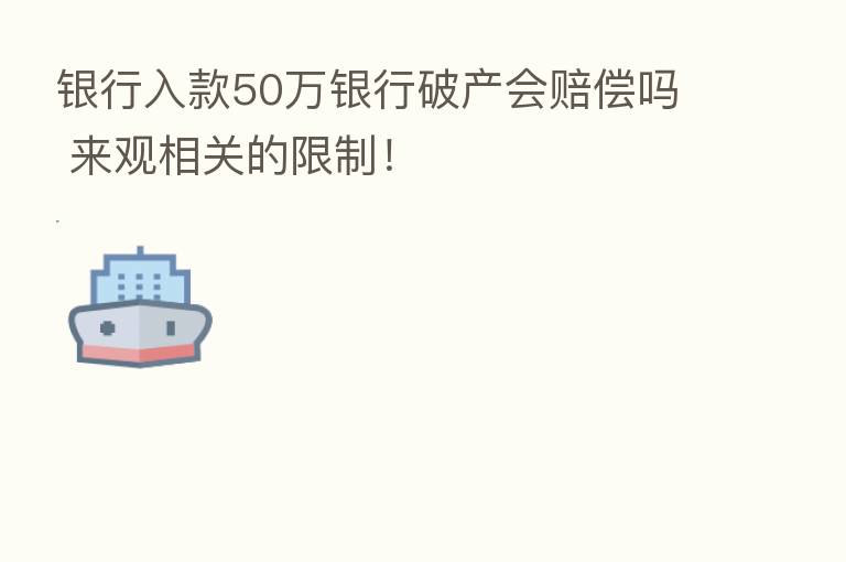 银行入款50万银行破产会赔偿吗 来观相关的限制!