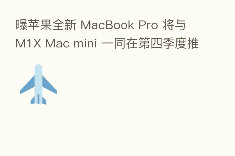 曝苹果全新 MacBook Pro 将与 M1X Mac mini 一同在   四季度推出