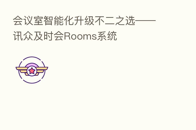 会议室智能化升级不二之选——讯众及时会Rooms系统