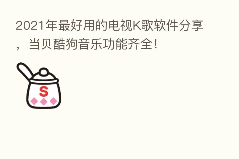 2021年 好用的电视K歌软件 ,当贝酷狗音乐功能齐全!