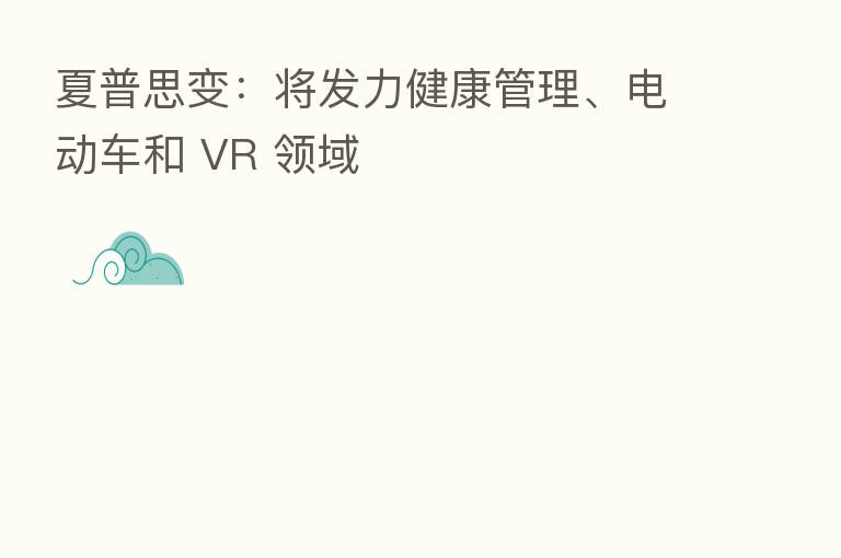 夏普思变:将发力健康管理、电动车和 VR 领域