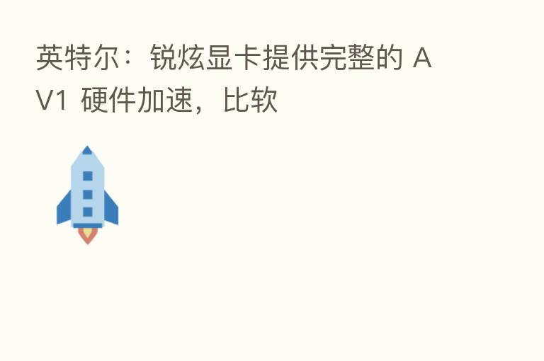 英特尔：锐炫显卡提供完整的 AV1 硬件加速，比软