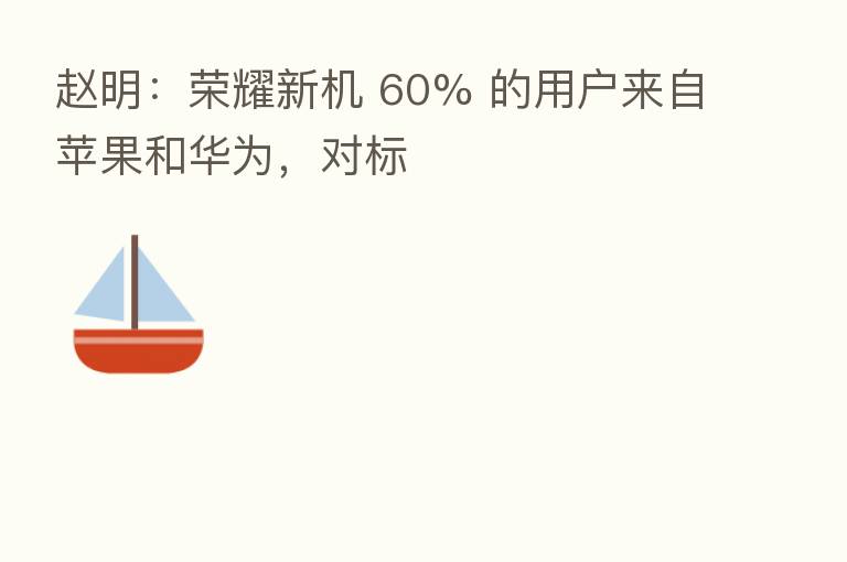 赵明: 新机 60% 的用户来自苹果和华为,对标
